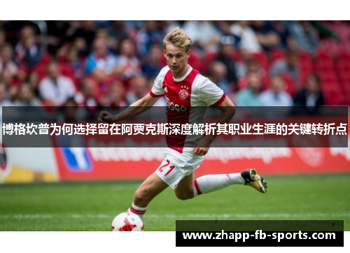 博格坎普为何选择留在阿贾克斯深度解析其职业生涯的关键转折点 博格坎普为何选择留在阿贾克斯深度解析其职业生涯的关键转折点