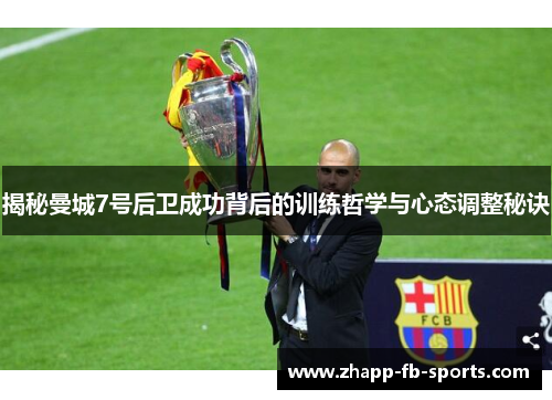 揭秘曼城7号后卫成功背后的训练哲学与心态调整秘诀 揭秘曼城7号后卫成功背后的训练哲学与心态调整秘诀
