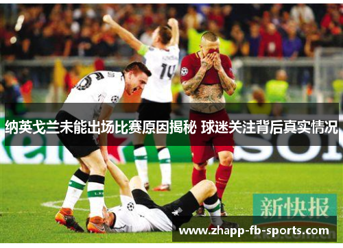 纳英戈兰未能出场比赛原因揭秘 球迷关注背后真实情况 纳英戈兰未能出场比赛原因揭秘 球迷关注背后真实情况