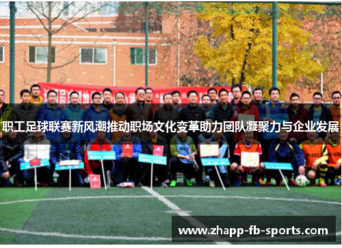 职工足球联赛新风潮推动职场文化变革助力团队凝聚力与企业发展