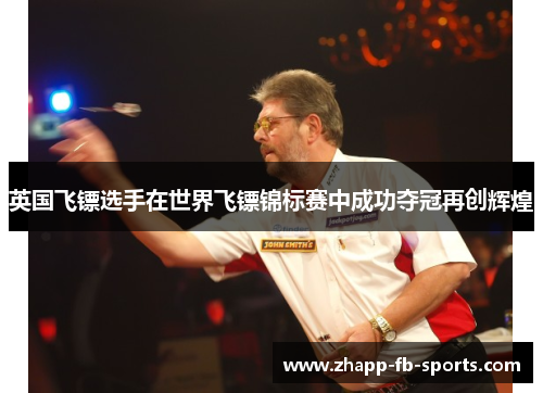英国飞镖选手在世界飞镖锦标赛中成功夺冠再创辉煌