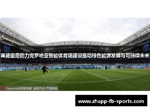 莫德里奇助力克罗地亚智能体育场建设推动绿色能源发展与可持续未来 莫德里奇助力克罗地亚智能体育场建设推动绿色能源发展与可持续未来