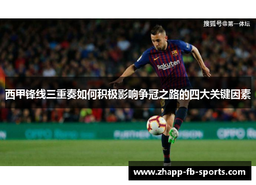 西甲锋线三重奏如何积极影响争冠之路的四大关键因素