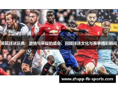 英超球迷庆典：激情与荣耀的盛会，回顾球迷文化与赛季精彩瞬间