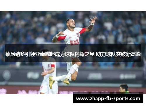 莱昂纳多引领亚泰崛起成为球队闪耀之星 助力球队突破新高峰 莱昂纳多引领亚泰崛起成为球队闪耀之星 助力球队突破新高峰