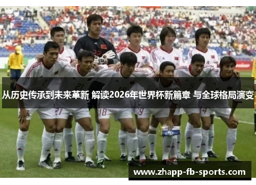 从历史传承到未来革新 解读2026年世界杯新篇章 与全球格局演变