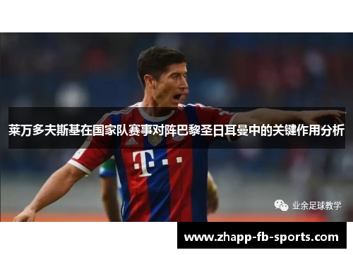 莱万多夫斯基在国家队赛事对阵巴黎圣日耳曼中的关键作用分析