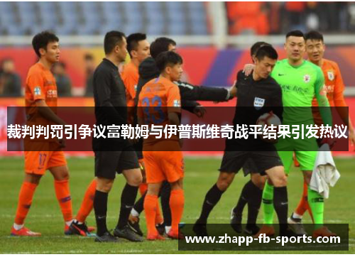 裁判判罚引争议富勒姆与伊普斯维奇战平结果引发热议