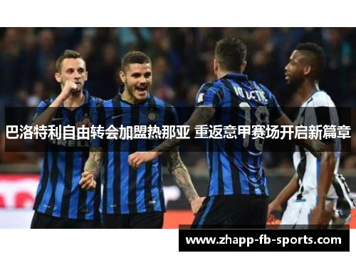 巴洛特利自由转会加盟热那亚 重返意甲赛场开启新篇章