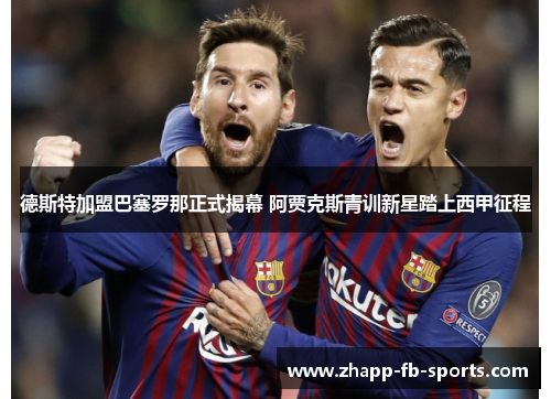 德斯特加盟巴塞罗那正式揭幕 阿贾克斯青训新星踏上西甲征程