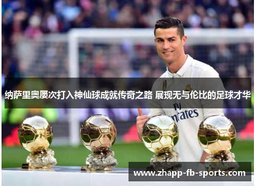 纳萨里奥屡次打入神仙球成就传奇之路 展现无与伦比的足球才华