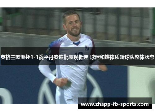 英格兰欧洲杯1-1战平丹麦遭批表现低迷 球迷和媒体质疑球队整体状态