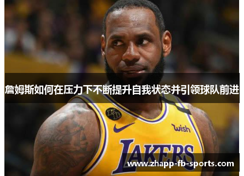 詹姆斯如何在压力下不断提升自我状态并引领球队前进