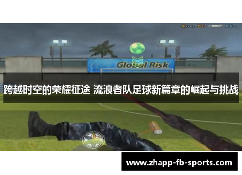 跨越时空的荣耀征途 流浪者队足球新篇章的崛起与挑战 跨越时空的荣耀征途 流浪者队足球新篇章的崛起与挑战